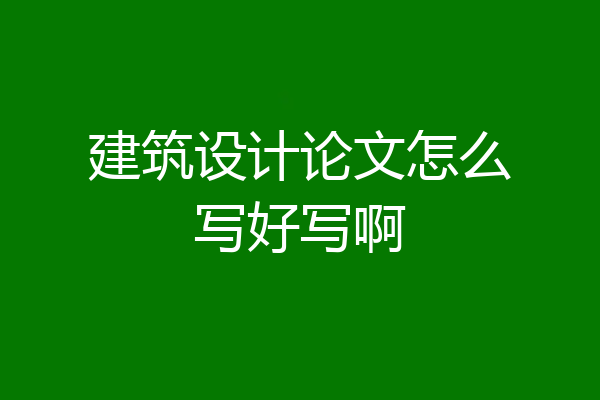 建筑设计论文怎么写好写啊