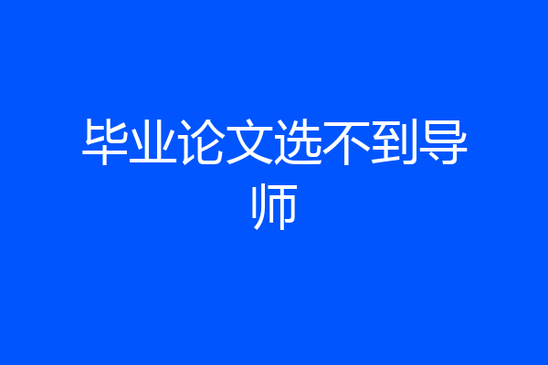 毕业论文选不到导师