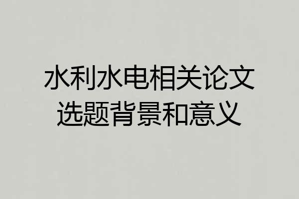 水利水电相关论文选题背景和意义