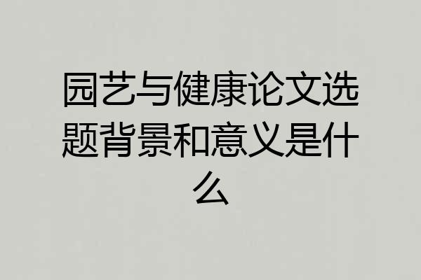 园艺与健康论文选题背景和意义是什么