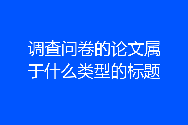 调查问卷的论文属于什么类型的标题