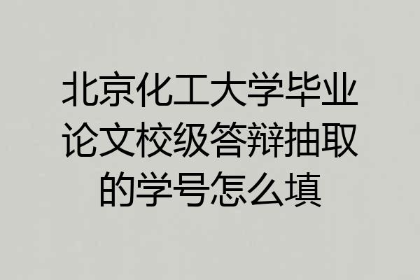 北京化工大学毕业论文校级答辩抽取的学号怎么填