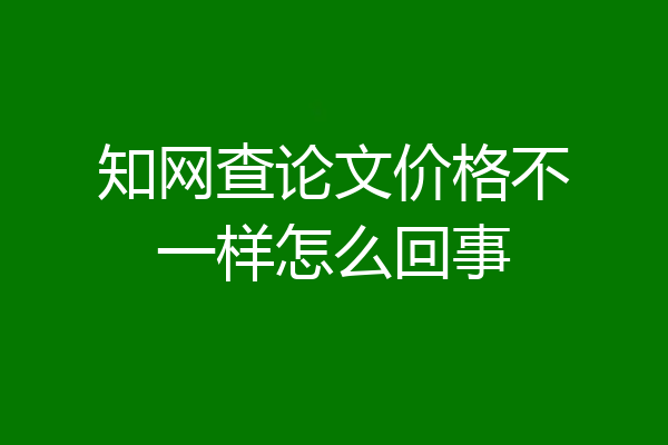 知网查论文价格不一样怎么回事