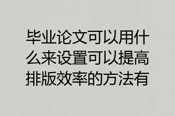毕业论文可以用什么来设置可以提高排版效率的方法有