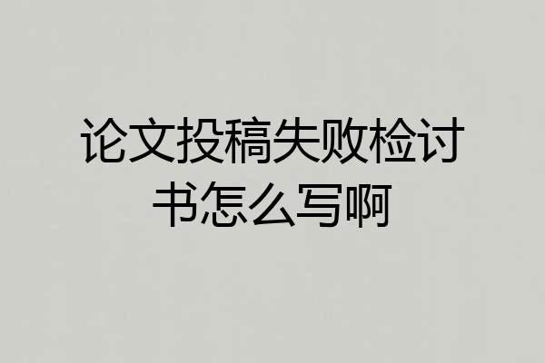 论文投稿失败检讨书怎么写啊