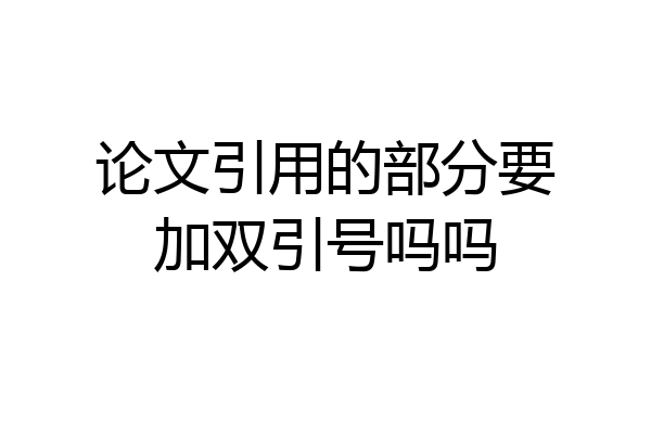 论文引用的部分要加双引号吗吗
