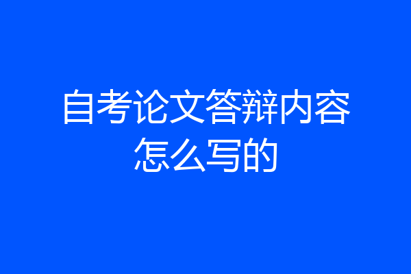 自考论文答辩内容怎么写的