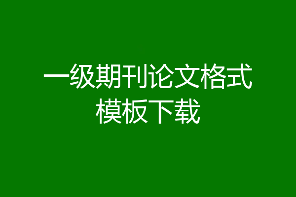 一级期刊论文格式模板下载