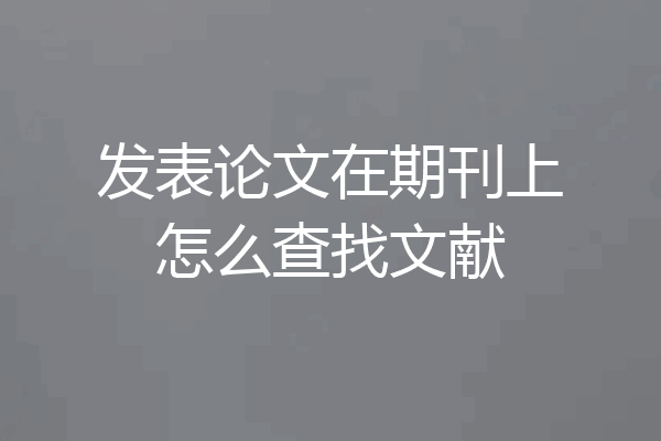 发表论文在期刊上怎么查找文献