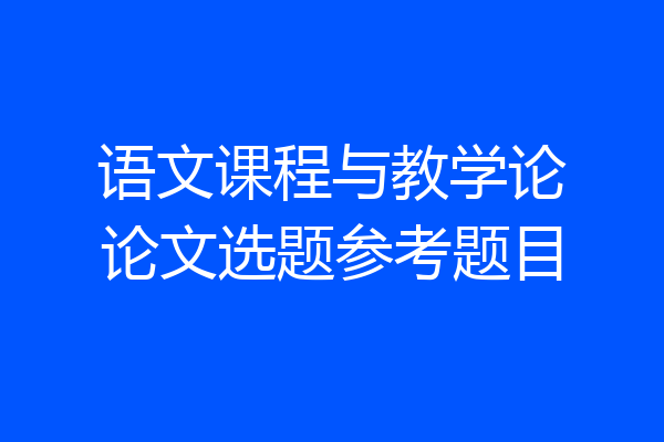 语文课程与教学论论文选题参考题目