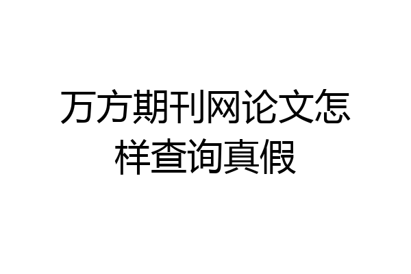 万方期刊网论文怎样查询真假