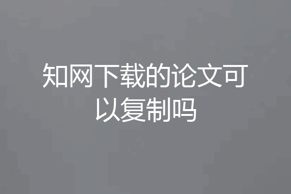 知网下载的论文可以复制吗