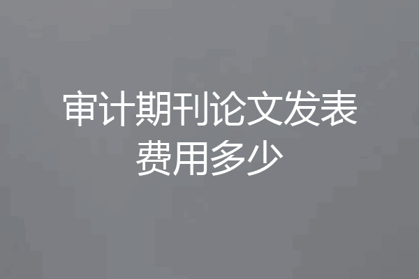 审计期刊论文发表费用多少