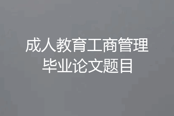 成人教育工商管理毕业论文题目