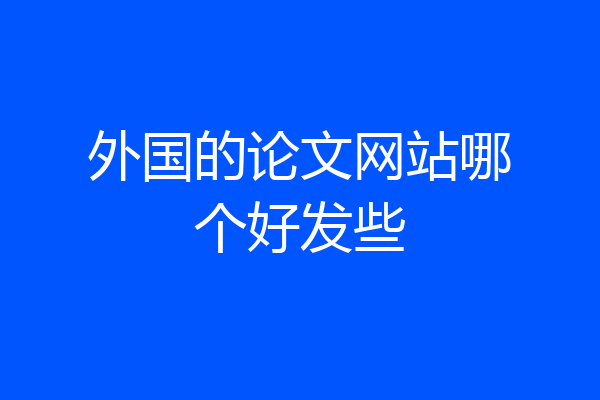 外国的论文网站哪个好发些
