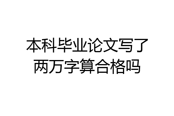 本科毕业论文写了两万字算合格吗