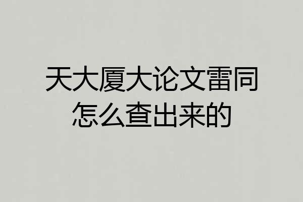 天大厦大论文雷同怎么查出来的