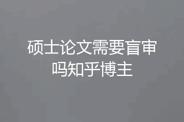 硕士论文需要盲审吗知乎博主