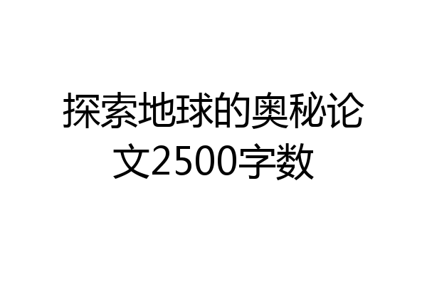 探索地球的奥秘论文2500字数