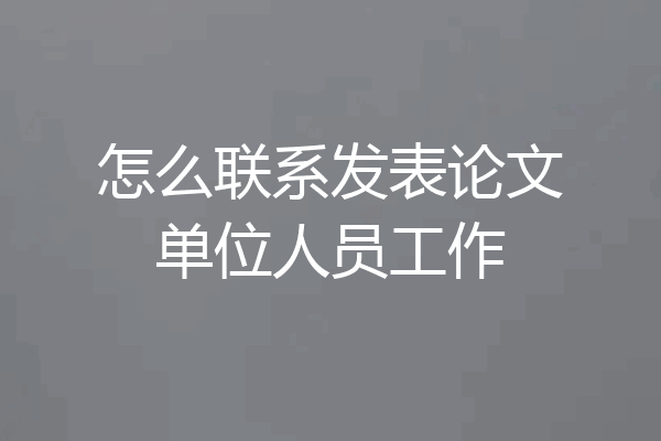 怎么联系发表论文单位人员工作