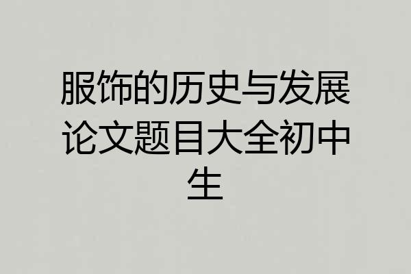服饰的历史与发展论文题目大全初中生
