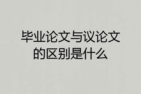 毕业论文与议论文的区别是什么