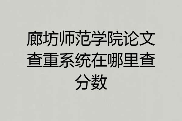 廊坊师范学院论文查重系统在哪里查分数