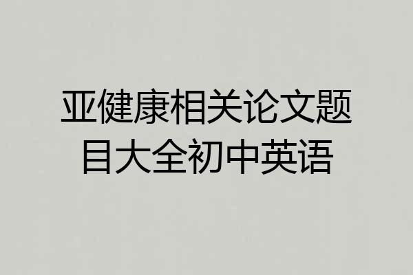 亚健康相关论文题目大全初中英语