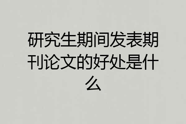 研究生期间发表期刊论文的好处是什么