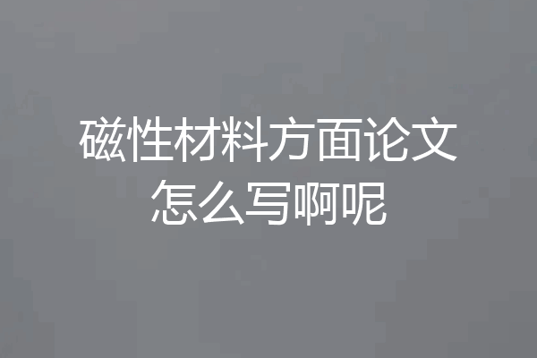 磁性材料方面论文怎么写啊呢