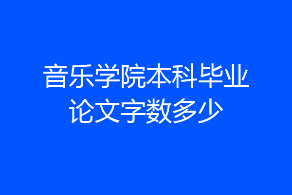 音乐学院本科毕业论文字数多少