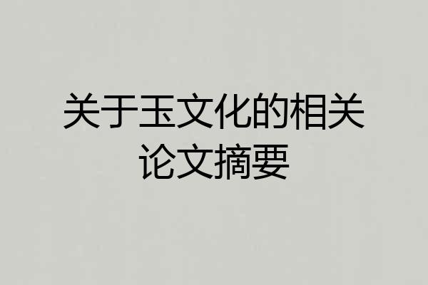 关于玉文化的相关论文摘要