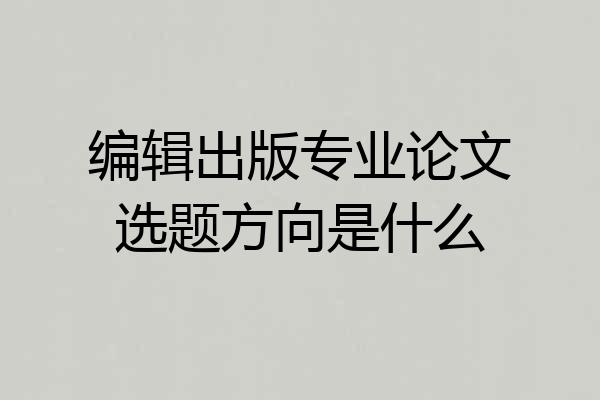 编辑出版专业论文选题方向是什么
