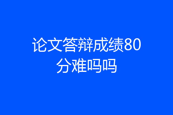 论文答辩成绩80分难吗吗