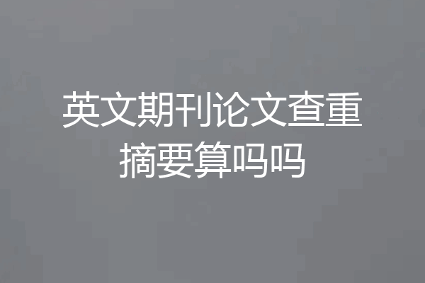英文期刊论文查重摘要算吗吗