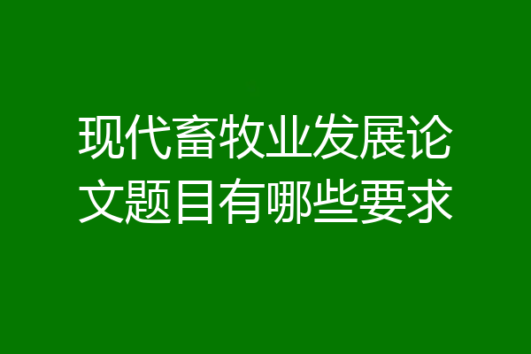 现代畜牧业发展论文题目有哪些要求