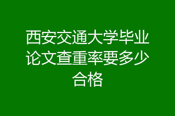 西安交通大学毕业论文查重率要多少合格