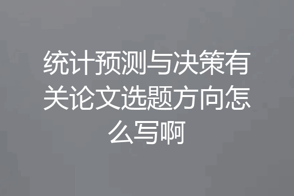 统计预测与决策有关论文选题方向怎么写啊