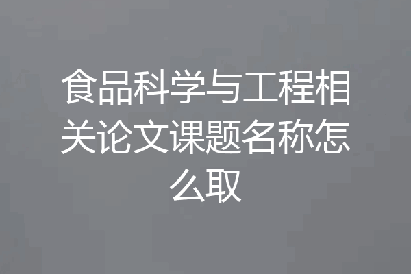 食品科学与工程相关论文课题名称怎么取