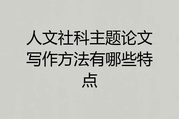 人文社科主题论文写作方法有哪些特点