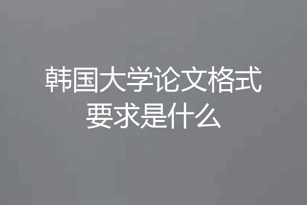 韩国大学论文格式要求是什么