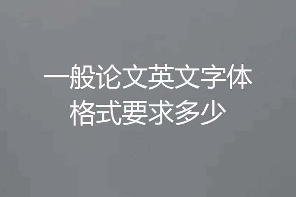一般论文英文字体格式要求多少
