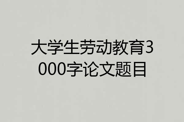 大学生劳动教育3000字论文题目