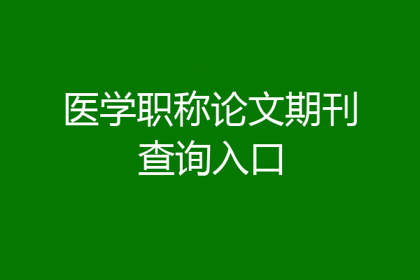 医学职称论文期刊查询入口
