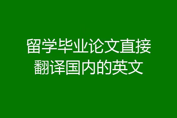留学毕业论文直接翻译国内的英文