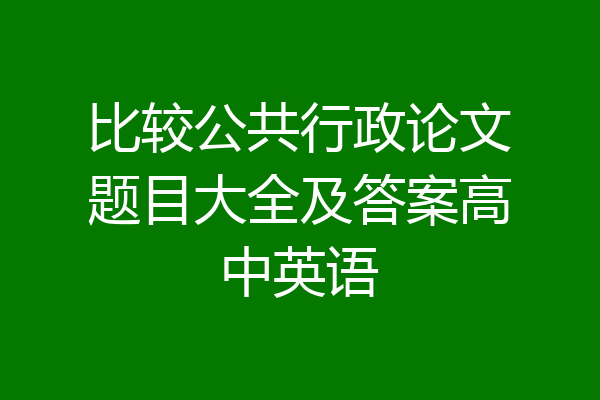 比较公共行政论文题目大全及答案高中英语