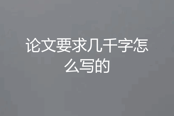 论文要求几千字怎么写的