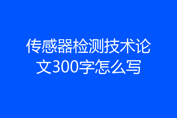 传感器检测技术论文300字怎么写