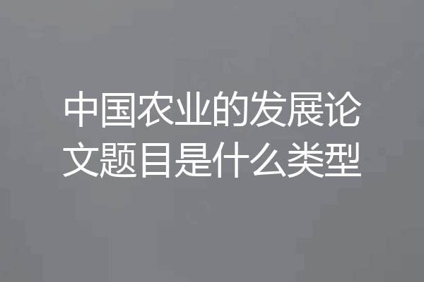 中国农业的发展论文题目是什么类型