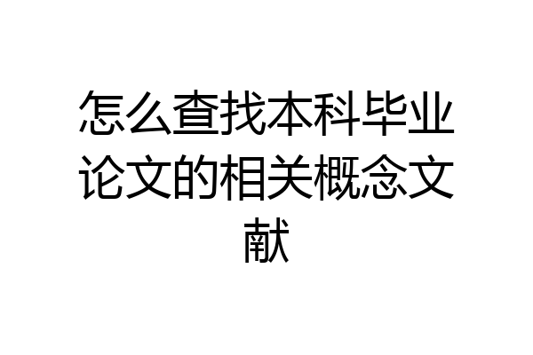 怎么查找本科毕业论文的相关概念文献